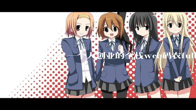 能够自己一个人创业的全栈web码农fullstack developer要会哪些技术？