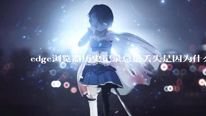 edge浏览器历史记录总是丢失是因为什么原因？有没有什么解决办法？