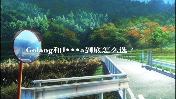 Golang和J***a到底怎么选?