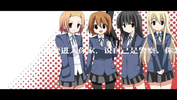 一个人要进入你家，说自己是警察。你怎么判断他是真警察还是***警察？
