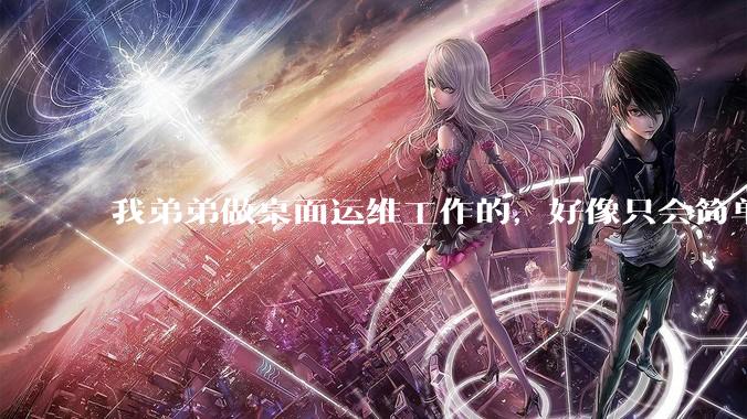 我弟弟做桌面运维工作的，好像只会简单的数据库增删改查备份恢复和打印机电脑的维护等一年多没工作了咋办？