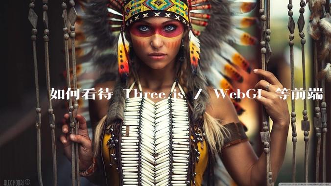 如何看待 Three.js / WebGL 等前端 3D 技术？