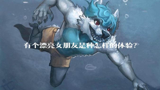 有个漂亮女朋友是种怎样的体验？